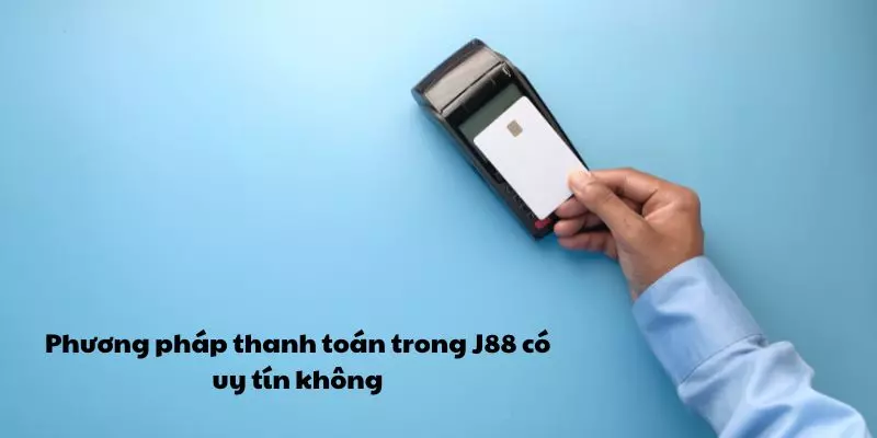 Phương pháp thanh toán trong J88 có uy tín không